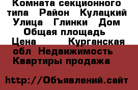 Комната секционного типа › Район ­ Кулацкий › Улица ­ Глинки › Дом ­ 22 › Общая площадь ­ 13 › Цена ­ 390 - Курганская обл. Недвижимость » Квартиры продажа   